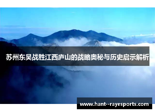 苏州东吴战胜江西庐山的战略奥秘与历史启示解析