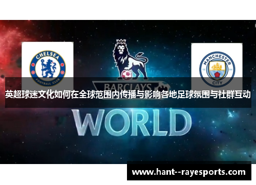 英超球迷文化如何在全球范围内传播与影响各地足球氛围与社群互动 英超球迷文化如何在全球范围内传播与影响各地足球氛围与社群互动