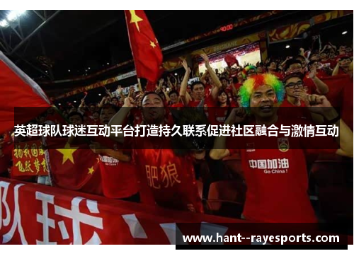 英超球队球迷互动平台打造持久联系促进社区融合与激情互动 英超球队球迷互动平台打造持久联系促进社区融合与激情互动
