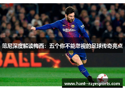 范尼深度解读梅西：五个你不能忽视的足球传奇亮点