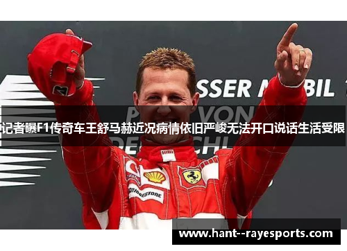 记者曝F1传奇车王舒马赫近况病情依旧严峻无法开口说话生活受限 记者曝F1传奇车王舒马赫近况病情依旧严峻无法开口说话生活受限