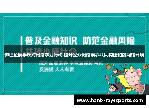 迪巴拉携手反对网络暴力行动 提升公众网络素养共同构建和谐网络环境