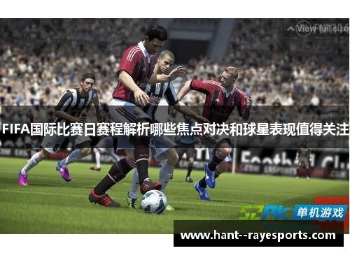 FIFA国际比赛日赛程解析哪些焦点对决和球星表现值得关注