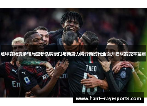 意甲赛场竞争格局重新洗牌豪门与新势力博弈新时代全面开启联赛变革篇章