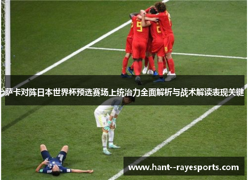 萨卡对阵日本世界杯预选赛场上统治力全面解析与战术解读表现关键