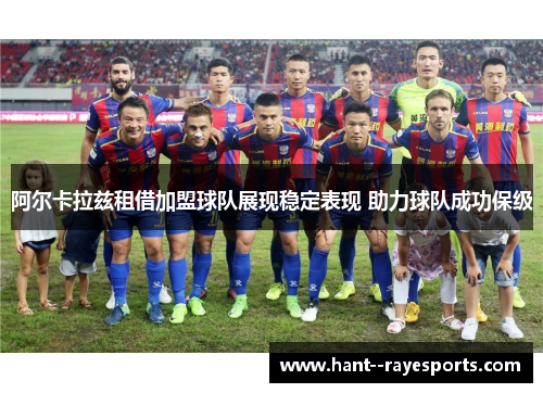 阿尔卡拉兹租借加盟球队展现稳定表现 助力球队成功保级