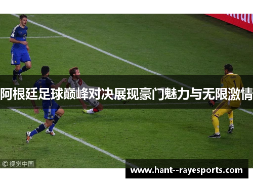 阿根廷足球巅峰对决展现豪门魅力与无限激情 阿根廷足球巅峰对决展现豪门魅力与无限激情