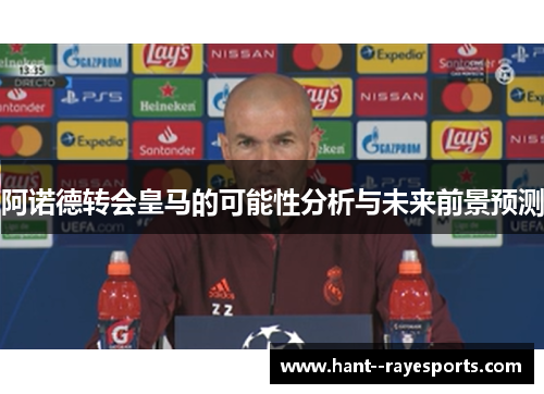 阿诺德转会皇马的可能性分析与未来前景预测 阿诺德转会皇马的可能性分析与未来前景预测