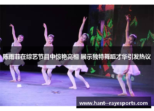 陈雨菲在综艺节目中惊艳亮相 展示独特舞蹈才华引发热议