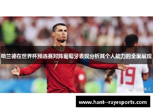 哈兰德在世界杯预选赛对阵葡萄牙表现分析其个人能力的全面展现 哈兰德在世界杯预选赛对阵葡萄牙表现分析其个人能力的全面展现