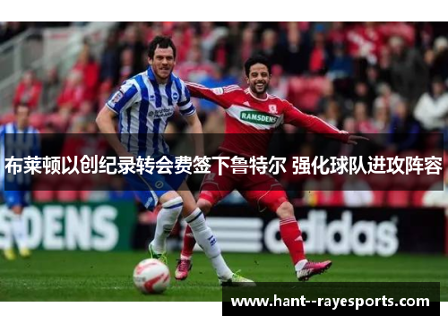 布莱顿以创纪录转会费签下鲁特尔 强化球队进攻阵容