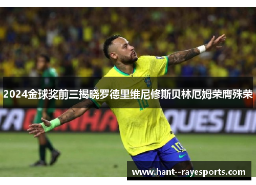 2024金球奖前三揭晓罗德里维尼修斯贝林厄姆荣膺殊荣 2024金球奖前三揭晓罗德里维尼修斯贝林厄姆荣膺殊荣