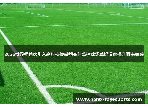 2026世界杯首次引入高科技传感器实时监控球场草坪湿度提升赛事保障 2026世界杯首次引入高科技传感器实时监控球场草坪湿度提升赛事保障