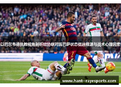 以巴尔韦德执教视角剖析欧协联对阵巴萨状态低迷根源与战术心理因素