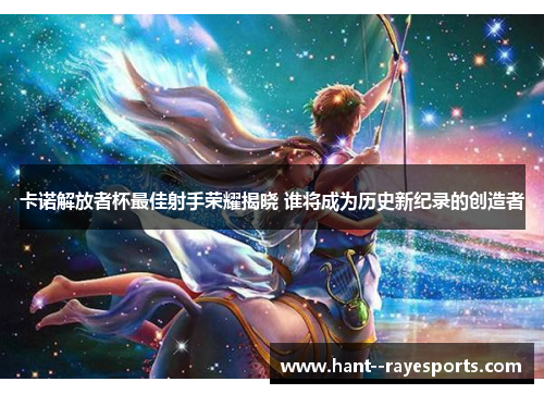 卡诺解放者杯最佳射手荣耀揭晓 谁将成为历史新纪录的创造者