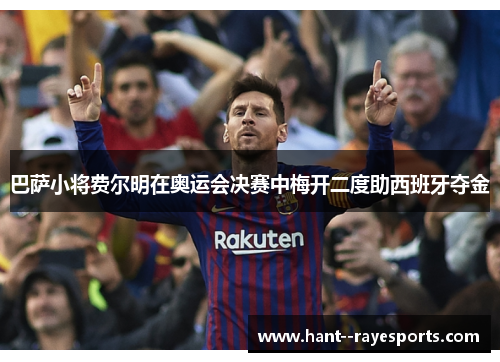 巴萨小将费尔明在奥运会决赛中梅开二度助西班牙夺金