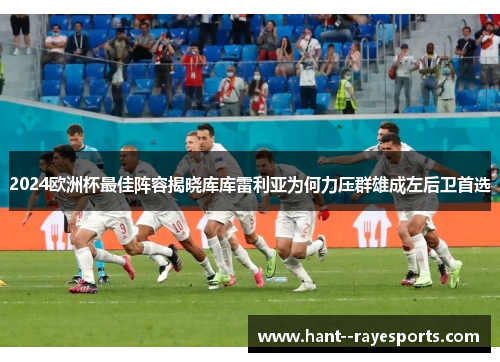 2024欧洲杯最佳阵容揭晓库库雷利亚为何力压群雄成左后卫首选 2024欧洲杯最佳阵容揭晓库库雷利亚为何力压群雄成左后卫首选