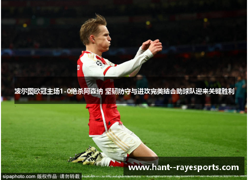 波尔图欧冠主场1-0绝杀阿森纳 坚韧防守与进攻完美结合助球队迎来关键胜利